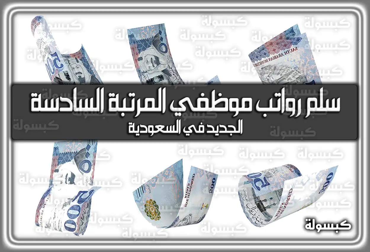 سلم رواتب موظفي المرتبة السادسة الجديد 1447 في السعودية 2026