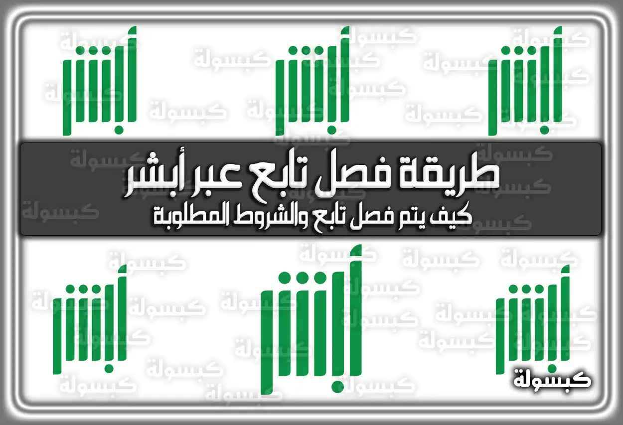 تعرف على طريقة فصل تابع عبر أبشر .. كيف يتم فصل تابع والشروط المطلوبة