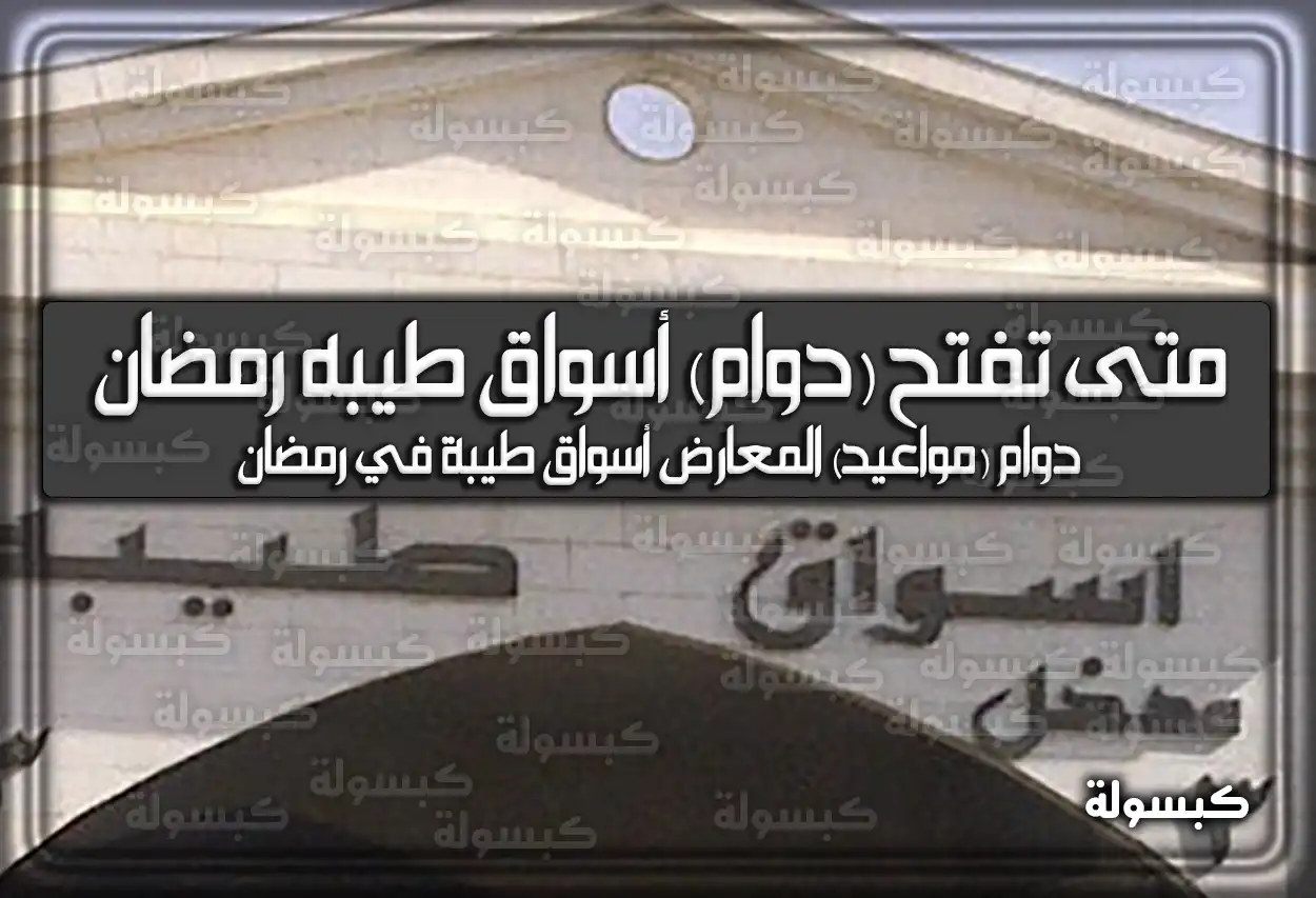 متى تفتح (دوام وَ أوقات) أسواق طيبه في رمضان 2024 / 1445