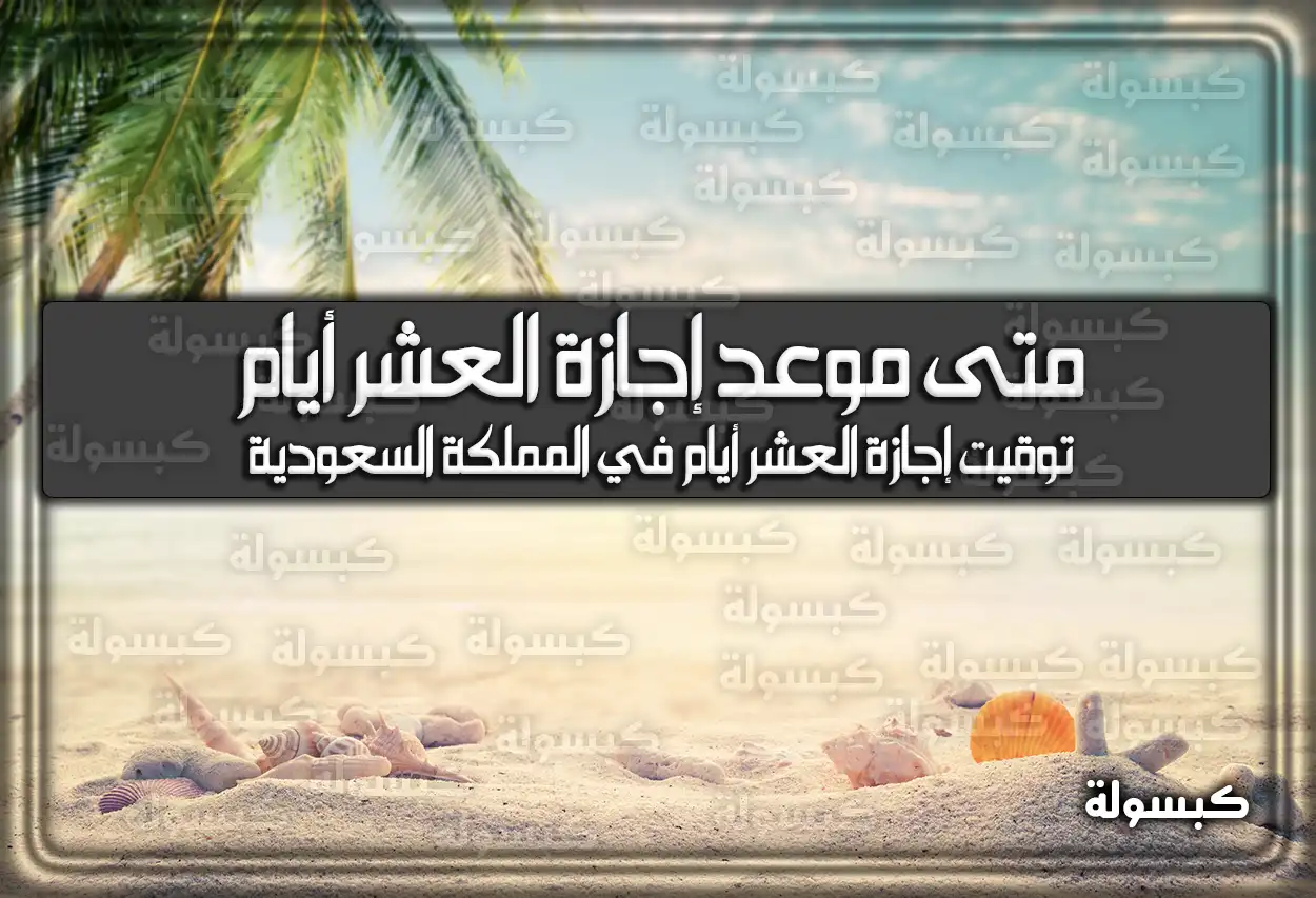متى موعد إجازة العشر أيام في السعودية 2026 – 1447