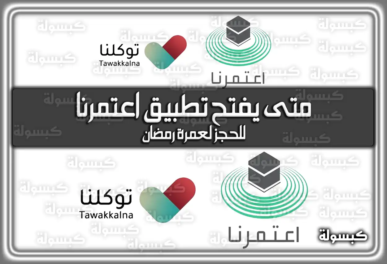 متى يفتح تطبيق اعتمرنا للحجز لعمرة رمضان 2024 / 1445