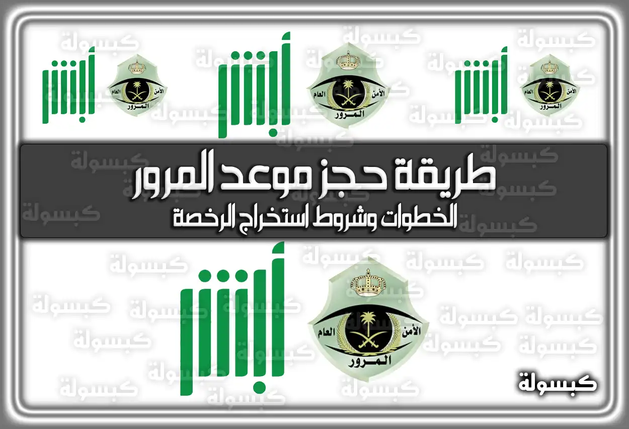 منصة أبشر: هذه طريقة حجز موعد المرور .. الخطوات وشروط استخراج الرخصة