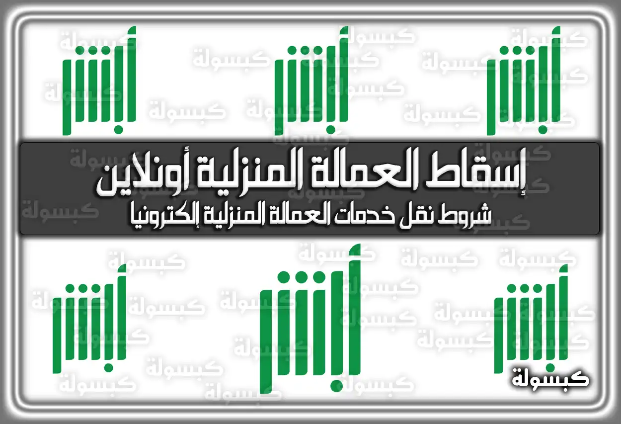 إسقاط العمالة المنزلية أونلاين عبر منصة أبشر