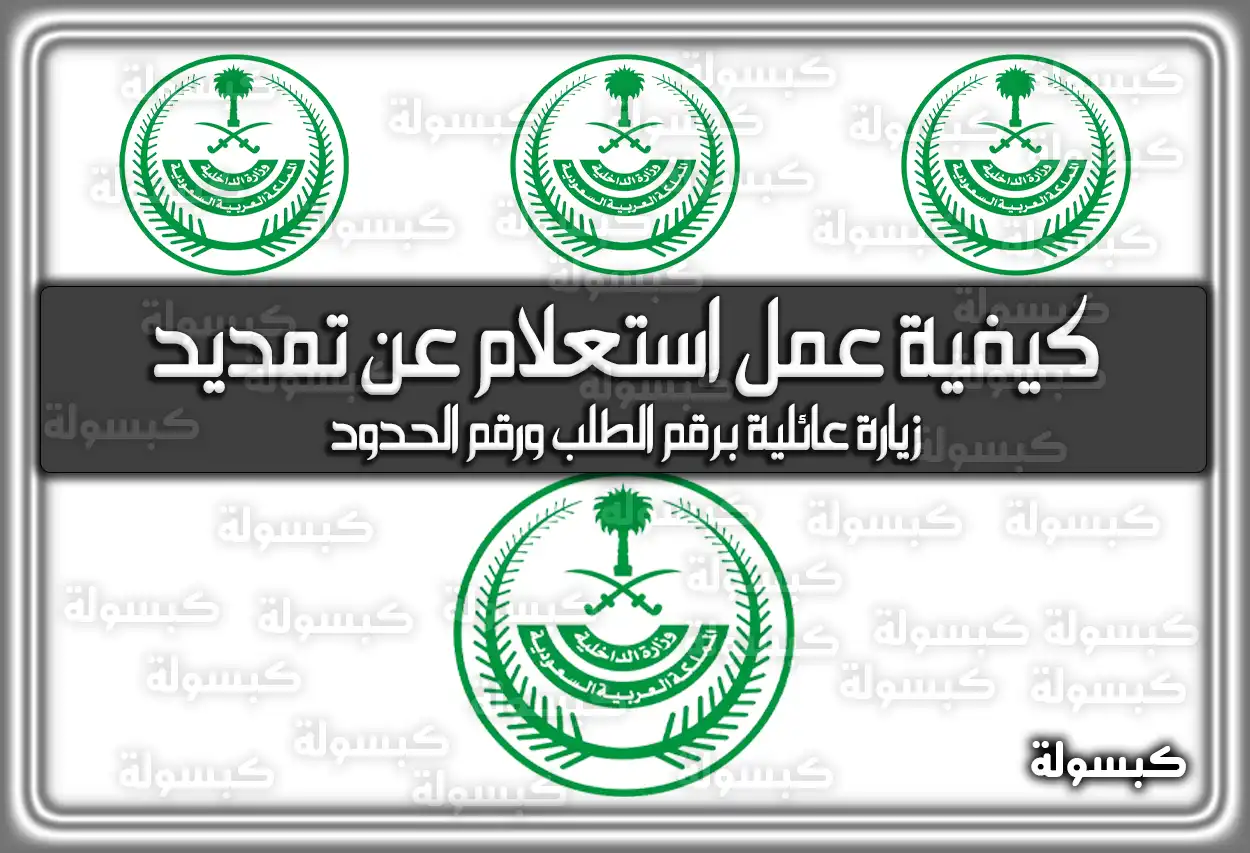 كيفية عمل استعلام عن تمديد زيارة عائلية برقم الطلب ورقم الحدود