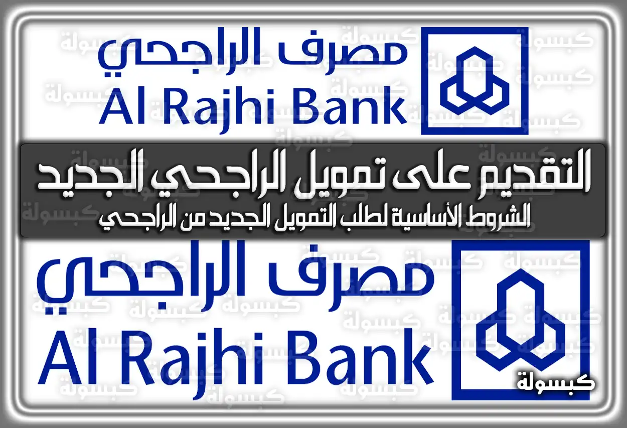 طريقة التقديم على تمويل الراجحي الجديد.. وما هي شروطه؟