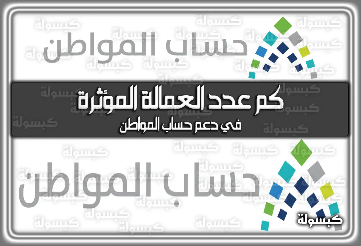 كمْ عدد العمالة المؤثرة في دعم حساب المواطن