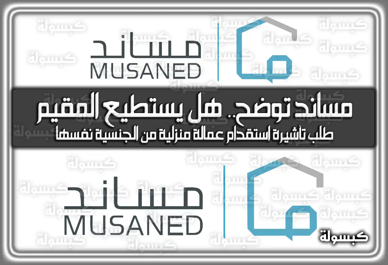 مساند توضح.. هل يستطيع المقيم طلب تأشيرة استقدام عمالة منزلية من الجنسية نفسها