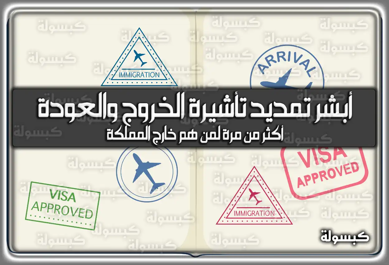 أبشر تمديد تأشيرة الخروج والعودة أكثر من مرة لمن هم خارج المملكة