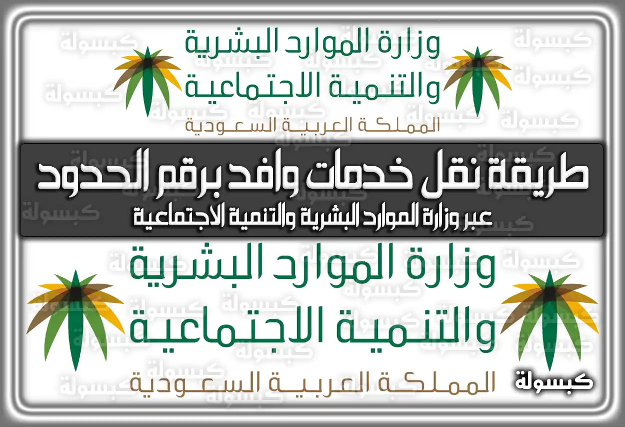 طريقة نقل خدمات وافد برقم الحدود عبر وزارة الموارد البشرية والتنمية الاجتماعية