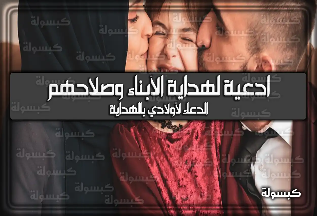 25 ادعية لهداية الأبناء وصلاحهم «الدعاء لأولادي بالهداية»