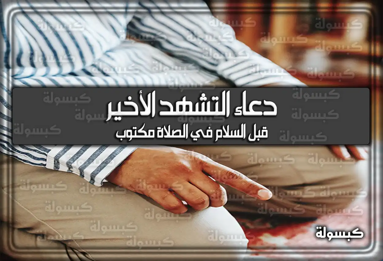 دعاء التشهد الأخير قبل السلام في الصلاة مكتوب