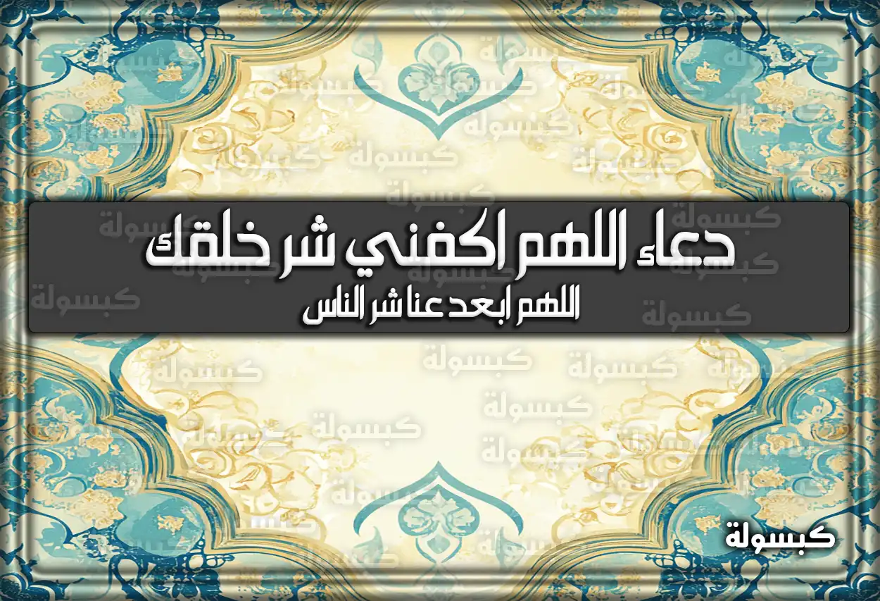 دعاء اللهم اكفني شر خلقك اللهم ابعد عنا شر الناس