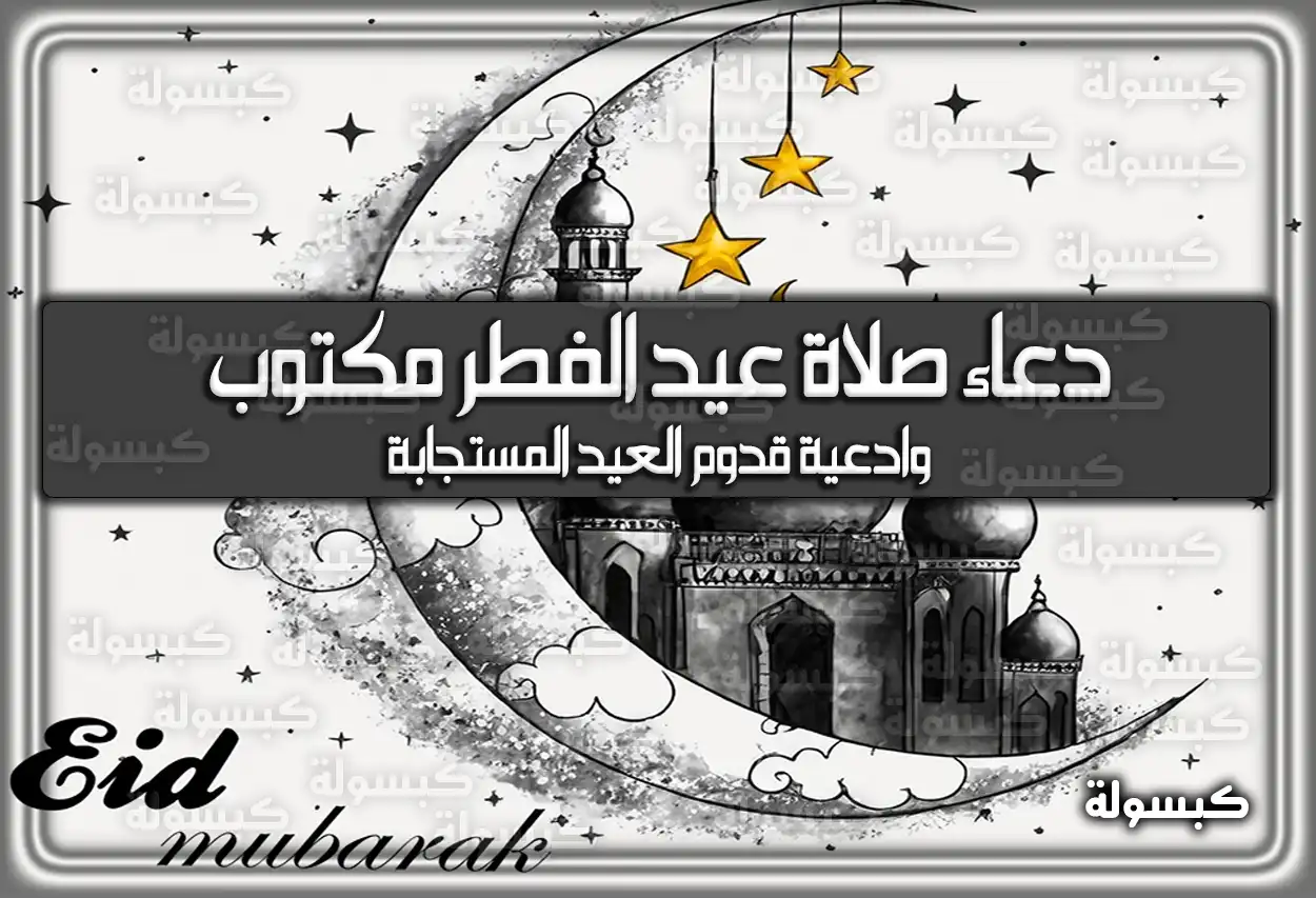 دعاء صلاة عيد الفطر مكتوب وادعية قدوم العيد المستجابة