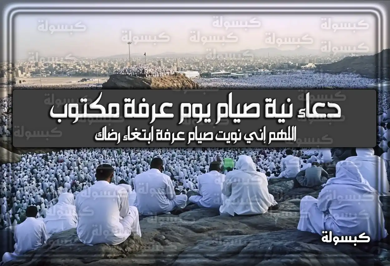 دعاء نية صيام يوم عرفة مكتوب : اللهم إني نويت صيام عرفة ابتغاء رضاك