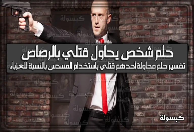 تفسير حلم رؤية شخص يحاول قتلي بالرصاص في المنام