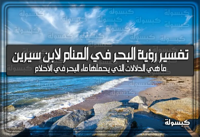 تفسير رؤية البحر في المنام لابن سيرين وللنابلسي – رمز دلالات حلم البحر للعزباء وللمتزوجة وللمطلقة