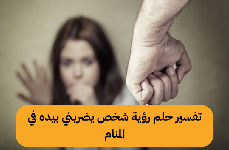 تفسير حلم رؤية شخص يضربني بيده في المنام