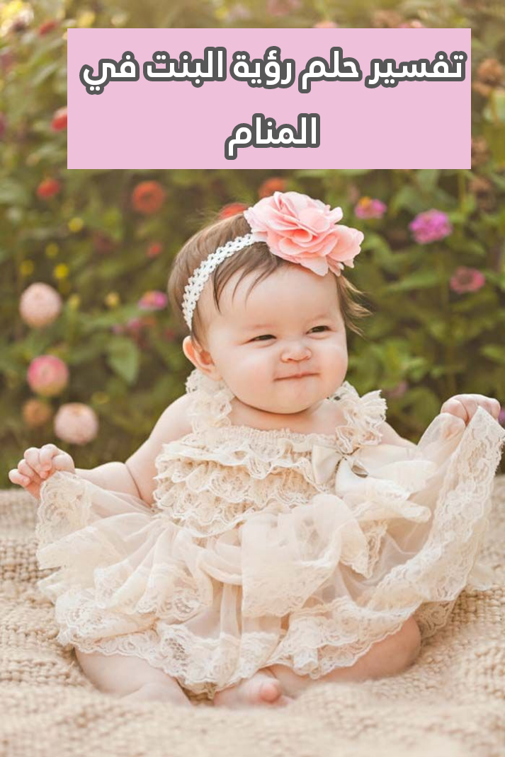 تفسير حلم رؤية البنت في المنام .. خلافات وولادة سهلة