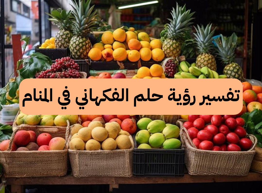 تفسير رؤية حلم الفكهاني في المنام