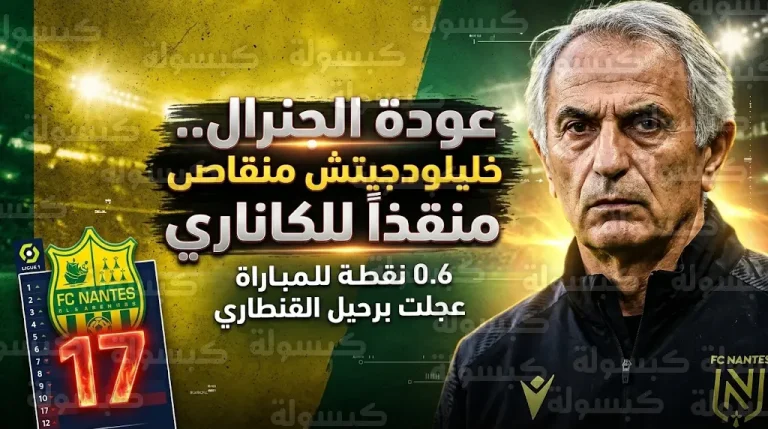 “الجنرال” وحيد خليلودجيتش يعود لقيادة نانت الفرنسي رسمياً بعد إقالة أحمد القنطاري لتدهور النتائج